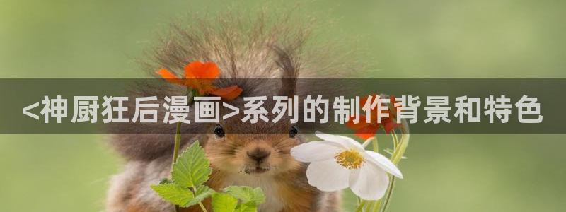 汗汗漫画免费观看在线：<神厨狂后漫画>系列的制作背景和特色