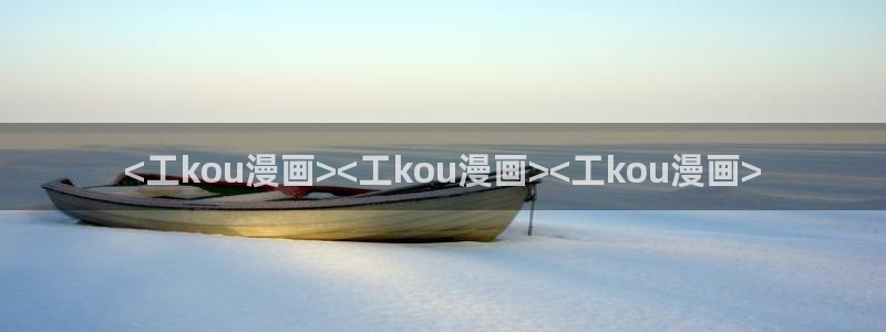 汗汗漫画韩国：<工kou漫画><工kou漫画><工kou漫画>