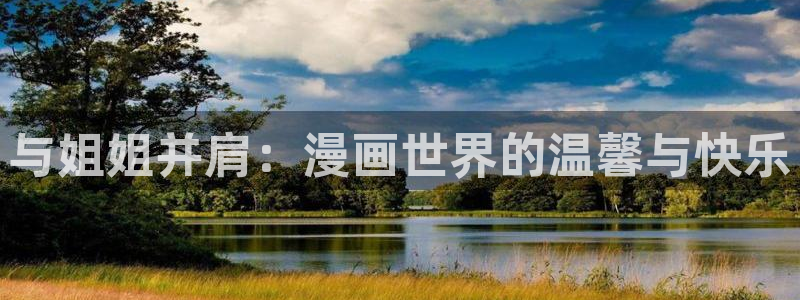 汗汗漫画sss免费入口yy：与姐姐并肩：漫画世界的温馨与快乐