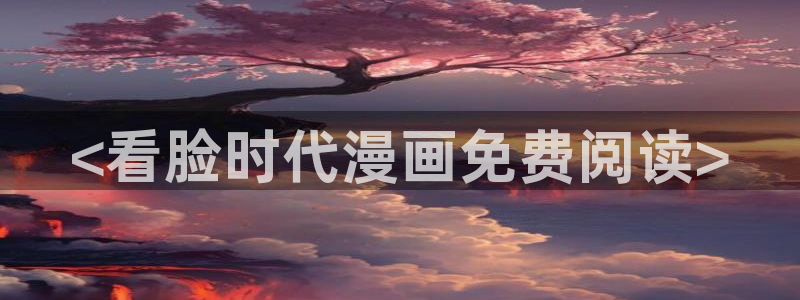 汗汗漫画网网：<看脸时代漫画免费阅读>