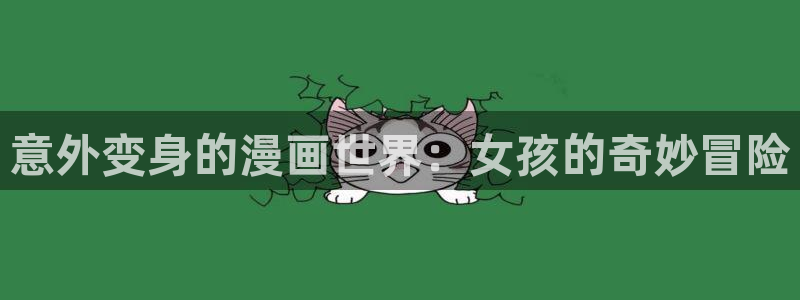汗汗漫画在线网站：意外变身的漫画世界：女孩的奇妙冒险