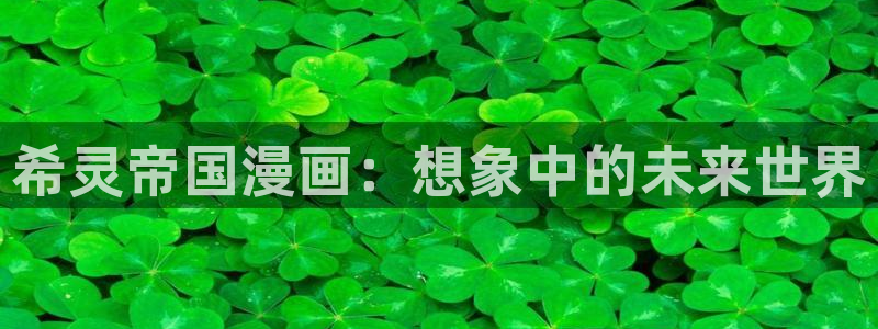 歪歪羞羞汗汗漫画在线：希灵帝国漫画：想象中的未来世界